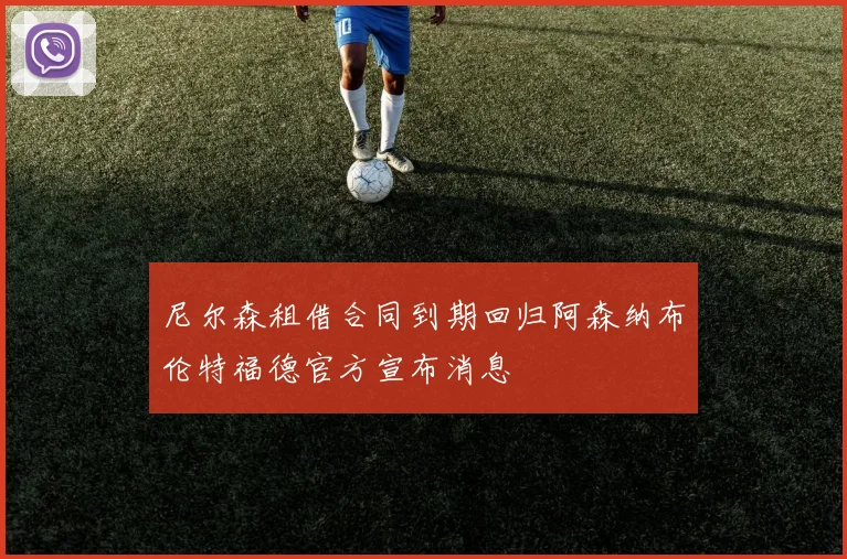 尼尔森租借合同到期回归阿森纳布伦特福德官方宣布消息