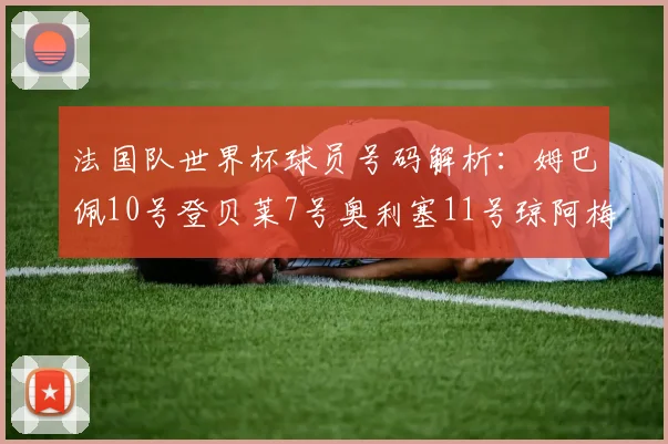 法国队世界杯球员号码解析：姆巴佩10号登贝莱7号奥利塞11号琼阿梅尼8号