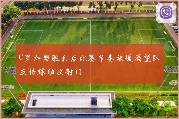 C罗加盟胜利后比赛节奏放缓渴望队友传球助攻射门