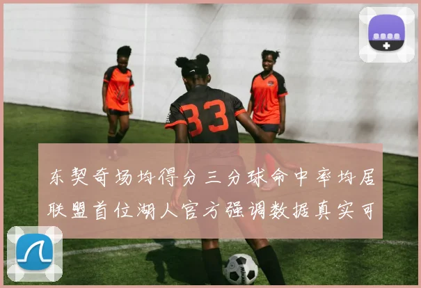 东契奇场均得分三分球命中率均居联盟首位湖人官方强调数据真实可信