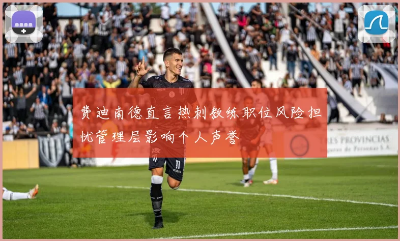 费迪南德直言热刺教练职位风险担忧管理层影响个人声誉