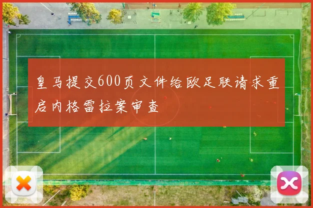 皇马提交600页文件给欧足联请求重启内格雷拉案审查