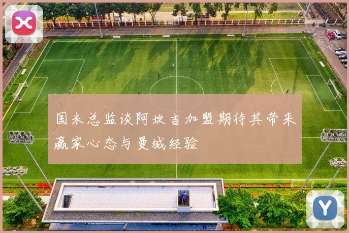 国米总监谈阿坎吉加盟期待其带来赢家心态与曼城经验
