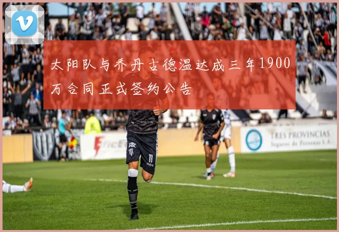 太阳队与乔丹古德温达成三年1900万合同正式签约公告