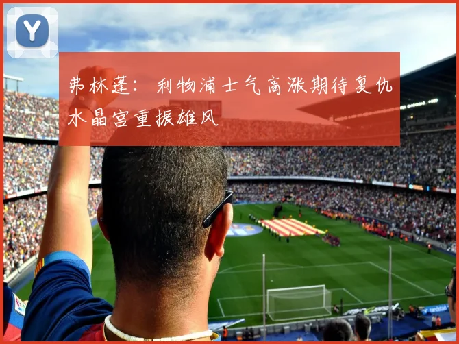 弗林蓬：利物浦士气高涨期待复仇水晶宫重振雄风
