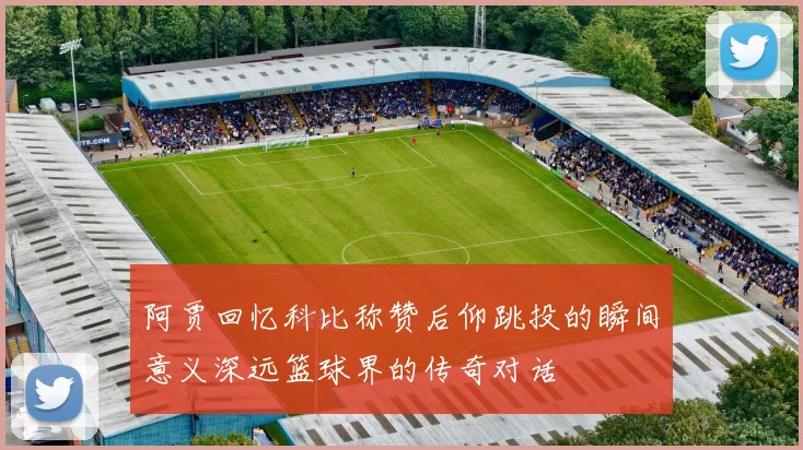 阿贾回忆科比称赞后仰跳投的瞬间意义深远篮球界的传奇对话